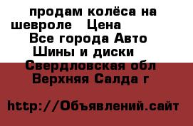 продам колёса на шевроле › Цена ­ 10 000 - Все города Авто » Шины и диски   . Свердловская обл.,Верхняя Салда г.